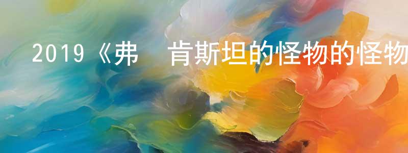 蔡秋貴的動漫綜藝大全,2019《弗蘭肯斯坦的怪物的怪物,弗蘭肯斯坦》完整版電影/在線觀看/百度云-美劇天堂